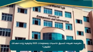 «فرصة ذهبية» تنسيق حاسبات ومعلومات 2025 وكيفية زيادة معدلك للقبول؟